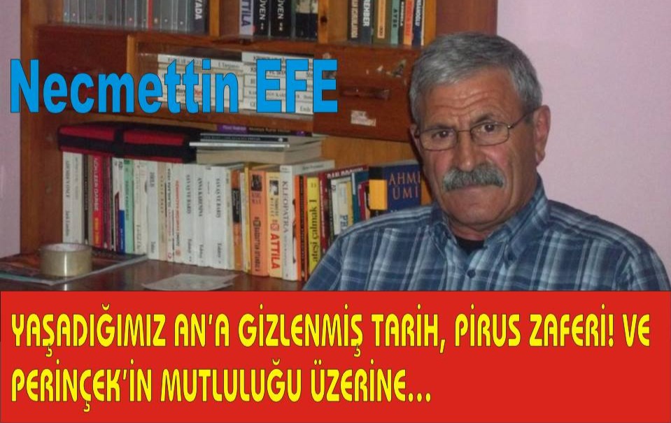 YAŞADIĞIMIZ AN’A GİZLENMİŞ TARİH, PİRUS ZAFERİ! VE PERİNÇEK’İN MUTLULUĞU ÜZERİNE… 