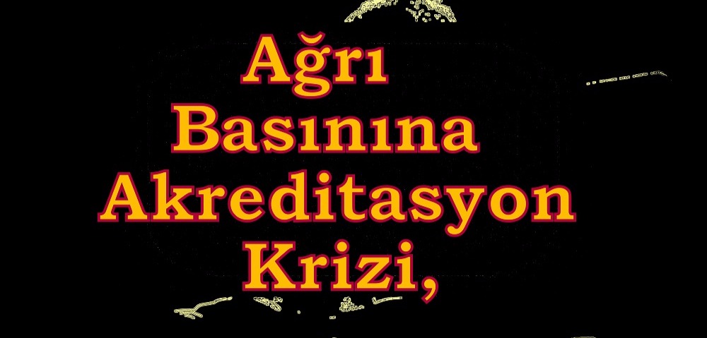 Ağrı Basınına Akreditasyon Krizi,