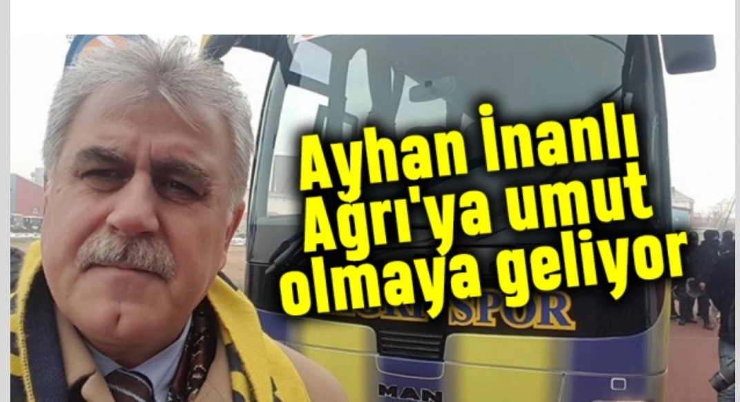 AYHAN İNANLI AĞRI'YA UMUT OLMAYA GELİYOR