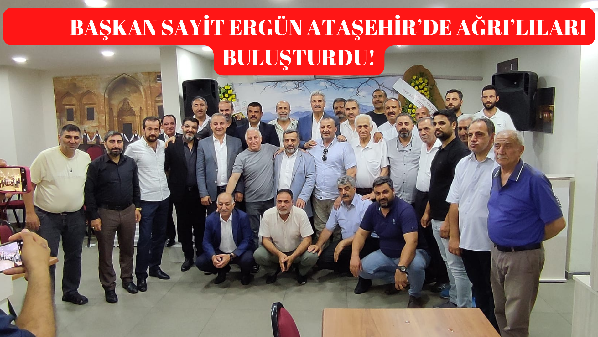 BAŞKAN SAYİT ERGİN ATAŞEHİR’DE AĞRILILARI BULUŞTURDU!