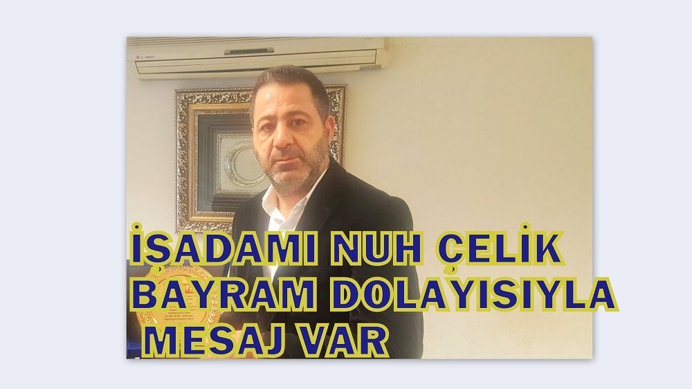 İŞADAMI NUH ÇELİK BAYRAM DOLAYISIYLA MESAJ VAR