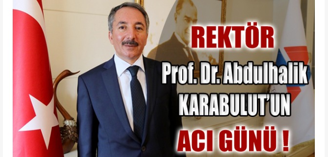 AİÇÜ Rektörü Prof. Dr. Abdulhalik KARABULUT'un Acı Günü