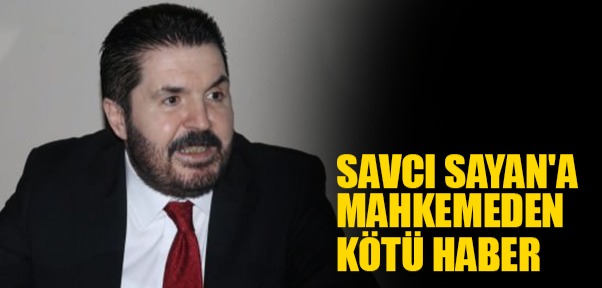 Savcı Sayan'a Mahkemeden Kötü Haber