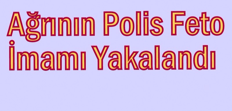 Ağrının Polis Feto İmamı Yakalandı