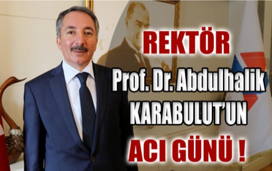 AİÇÜ Rektörü Prof. Dr. Abdulhalik KARABULUT'un Acı Günü