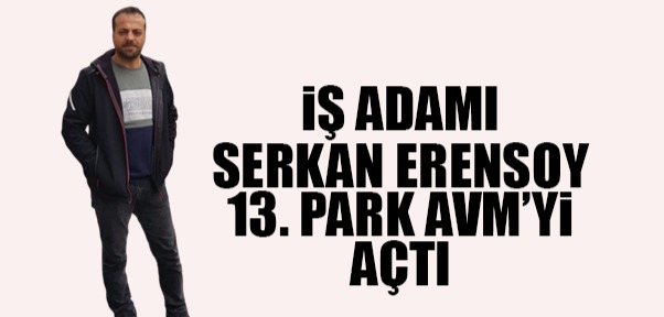 İş Adamı Serkan Erensoy 13. Park Avm’yi Açtı.