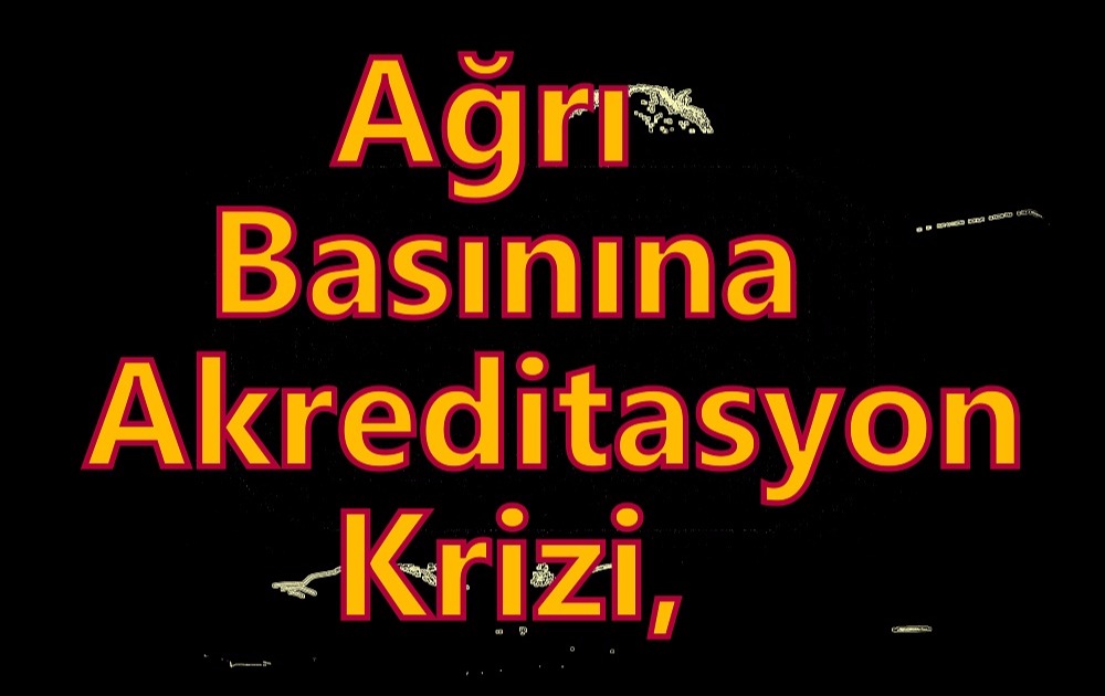 Ağrı Basınına Akreditasyon Krizi,