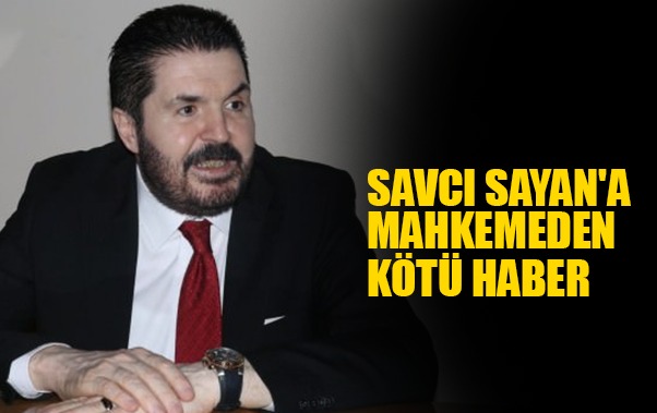 Savcı Sayan'a Mahkemeden Kötü Haber