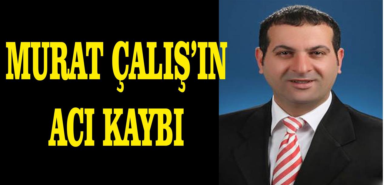 MURAT ÇALIŞ’IN ACI KAYBI