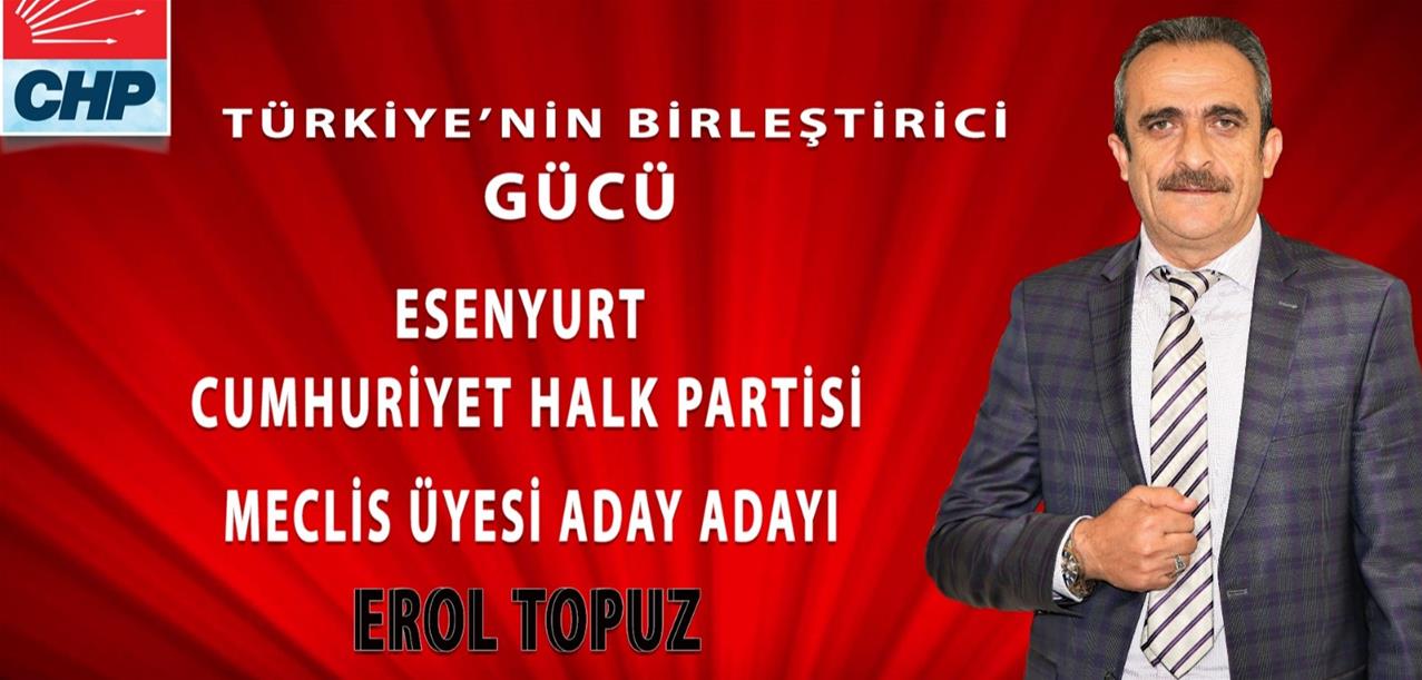 İSTANBUL CHP ESENYURT BELEDİYE MECLİS ÜYESİ ADAYI EROL TOPUZ.