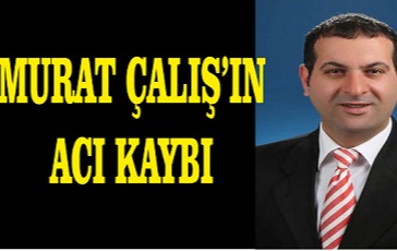 MURAT ÇALIŞ’IN ACI KAYBI