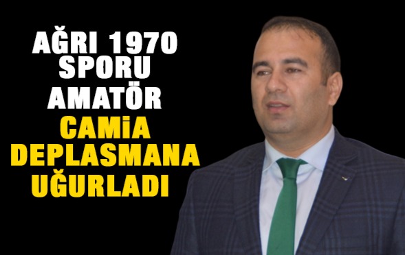 AĞRI 1970 SPORU, AMATÖR CAMİA DEPLASMANA UĞURLADI 