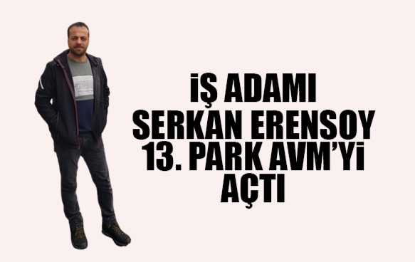 İş Adamı Serkan Erensoy 13. Park Avm’yi Açtı.