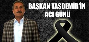 BAŞKAN TAŞDEMİR’İN ACI GÜNÜ