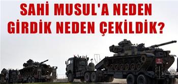 SAHİ MUSUL'A NEDEN GİRDİK, NEDEN ÇEKİLDİK?