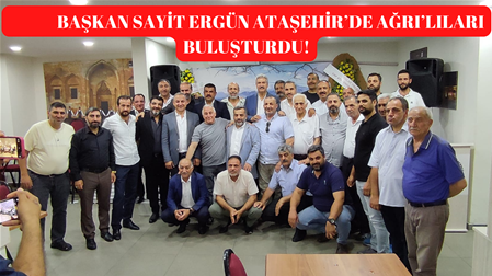 BAŞKAN SAYİT ERGİN ATAŞEHİR’DE AĞRILILARI BULUŞTURDU!