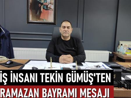 İş insanı Tekin Gümüş'ten Ramazan Bayramı mesajı